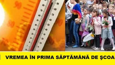 ATENŢIE! Cum va fi vremea în PRIMA săptămână de ȘCOALĂ