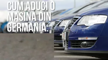 Cât te costă SĂ ADUCI o mașină din Germania! Mulți români se folosesc de această METODĂ